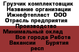 Грузчик-комплектовщик › Название организации ­ Ижнефтепласт, ООО › Отрасль предприятия ­ Производство › Минимальный оклад ­ 20 000 - Все города Работа » Вакансии   . Бурятия респ.